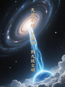 天道系统:从地球到九级文明 天道系统:从地球到九级文明
